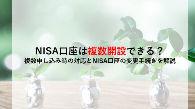 NISA口座は複数開設できる？ 複数申し込み時の対応とNISA口座の変更手続きを解説