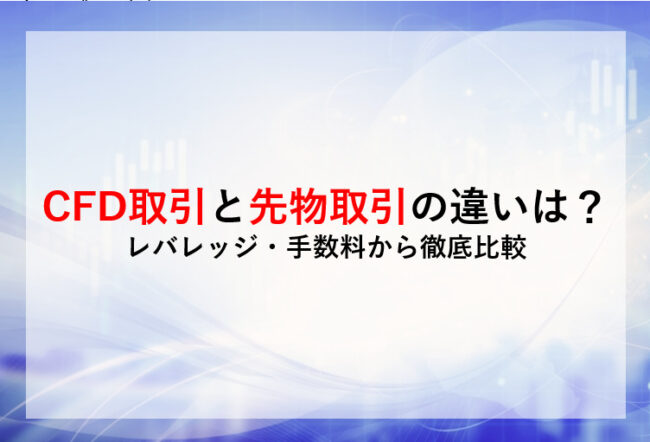 CFD取引と先物取引の違いは？ レバレッジ・手数料から徹底比較