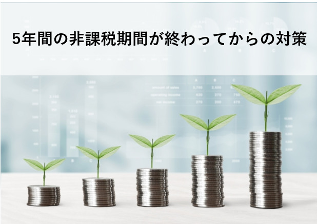 5年間の非課税期間が終わってからの対策