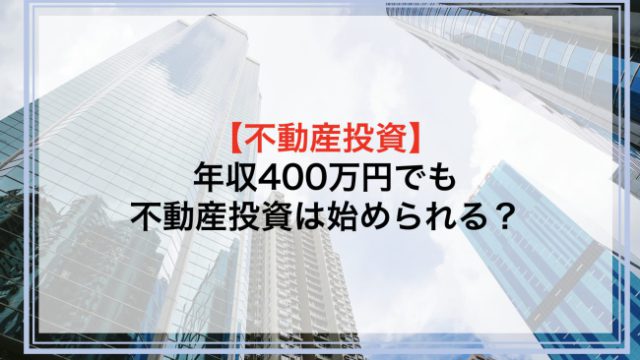 年収400万円でも不動産投資は始められる？融資の限度額や融資を受けられる金融機関について解説