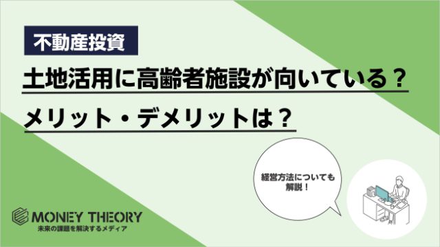 土地活用に高齢者施設が向いているって本当？メリット・デメリットや経営方法を解説