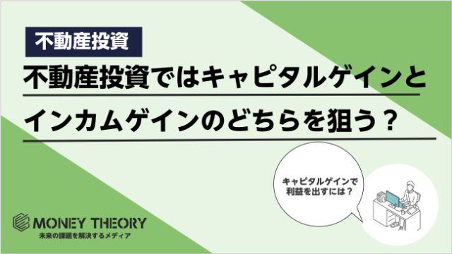 不動産投資ではキャピタルゲインとインカムゲインのどちらを狙うべき？キャピタルゲインで利益を出すコツは？