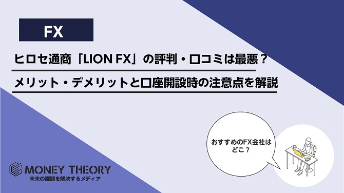 ヒロセ通商「LION FX」の評判・口コミは最悪？メリット・デメリットと口座開設時の注意点を解説