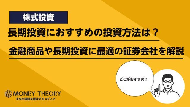 長期投資におすすめの投資方法はどれ？おすすめの投資手法・金融商品や長期投資に最適の証券会社を解説