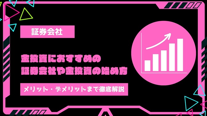 【2024年最新】金投資におすすめ証券会社や金投資の始め方・メリット・デメリットを徹底解説