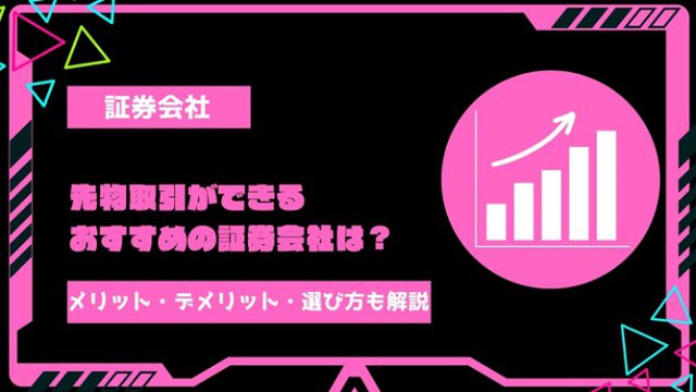 【2024年最新】先物取引ができるおすすめの証券会社はどこ？取引上のメリット・デメリット・証券会社の選び方を徹底解説