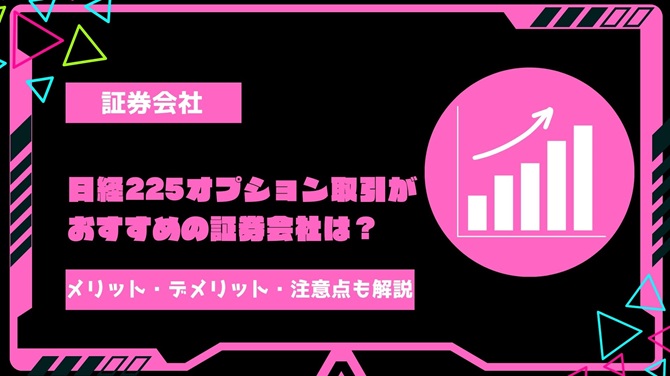 【2024年最新】日経225オプション取引がおすすめの証券会社はどこ？取引上のメリット・デメリット・注意点を徹底解説